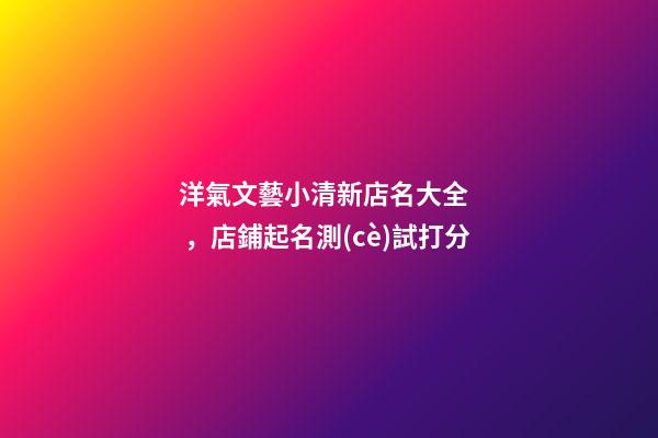 洋氣文藝小清新店名大全，店鋪起名測(cè)試打分-第1張-店鋪起名-玄機(jī)派